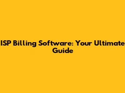 ISP Billing Software: Your Ultimate Guide