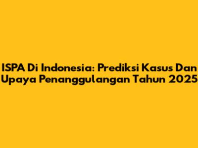 ISPA Di Indonesia: Prediksi Kasus Dan Upaya Penanggulangan Tahun 2025