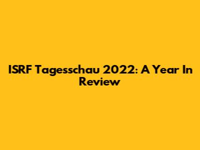 ISRF Tagesschau 2022: A Year In Review