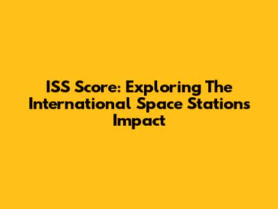 ISS Score: Exploring The International Space Station's Impact
