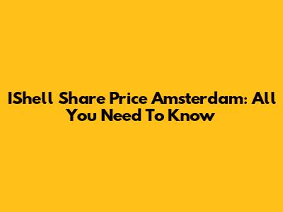 IShell Share Price Amsterdam: All You Need To Know