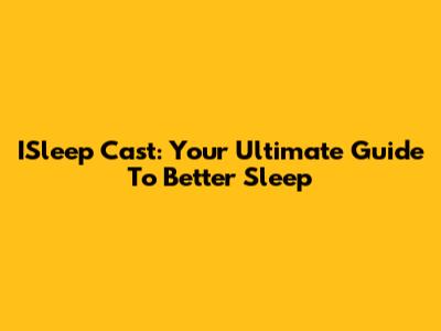 ISleep Cast: Your Ultimate Guide To Better Sleep