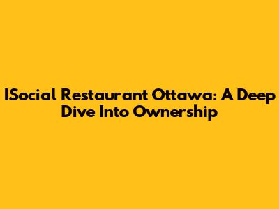 ISocial Restaurant Ottawa: A Deep Dive Into Ownership