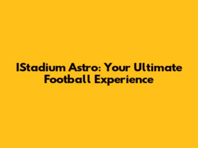 IStadium Astro: Your Ultimate Football Experience