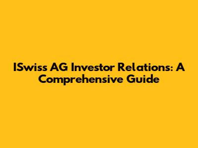 ISwiss AG Investor Relations: A Comprehensive Guide