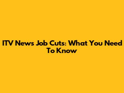 ITV News Job Cuts: What You Need To Know