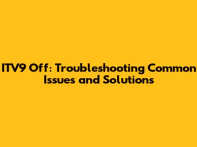 ITV9 Off: Troubleshooting Common Issues and Solutions