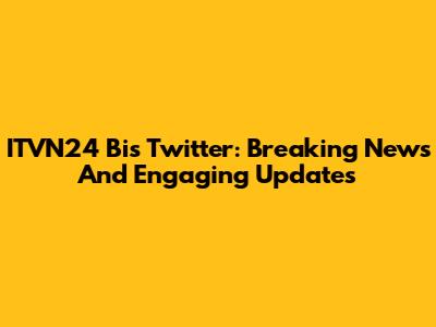 ITVN24 Bis Twitter: Breaking News And Engaging Updates