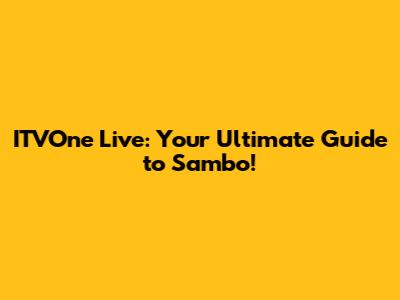 ITVOne Live: Your Ultimate Guide to Sambo!