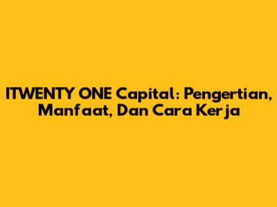 ITWENTY ONE Capital: Pengertian, Manfaat, Dan Cara Kerja