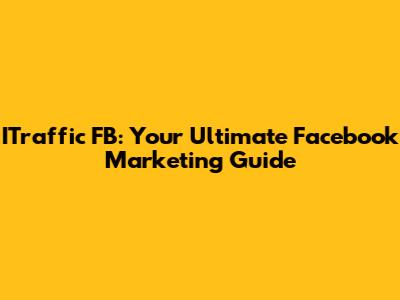 ITraffic FB: Your Ultimate Facebook Marketing Guide