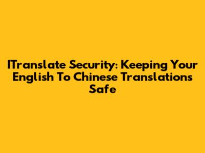 ITranslate Security: Keeping Your English To Chinese Translations Safe