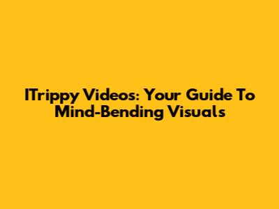 ITrippy Videos: Your Guide To Mind-Bending Visuals