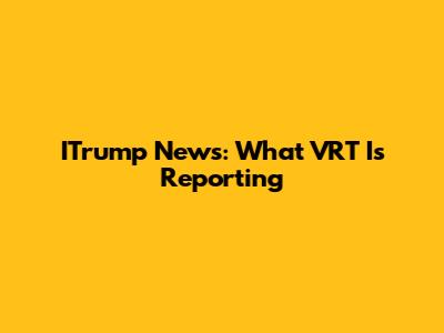 ITrump News: What VRT Is Reporting
