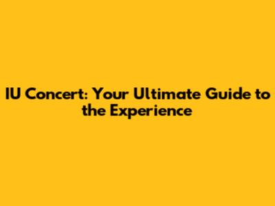 IU Concert: Your Ultimate Guide to the Experience