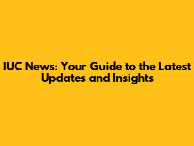 IUC News: Your Guide to the Latest Updates and Insights