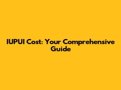 IUPUI Cost: Your Comprehensive Guide