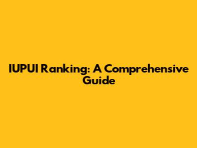 IUPUI Ranking: A Comprehensive Guide