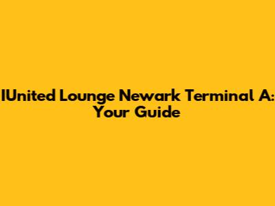 IUnited Lounge Newark Terminal A: Your Guide
