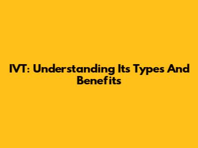 IVT: Understanding Its Types And Benefits