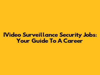 IVideo Surveillance Security Jobs: Your Guide To A Career