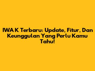 IWA K Terbaru: Update, Fitur, Dan Keunggulan Yang Perlu Kamu Tahu!