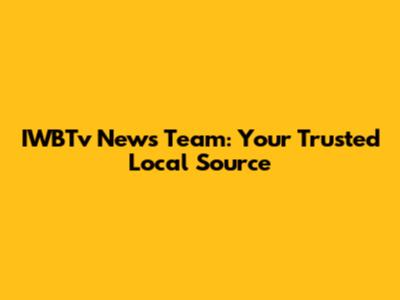 IWBTv News Team: Your Trusted Local Source