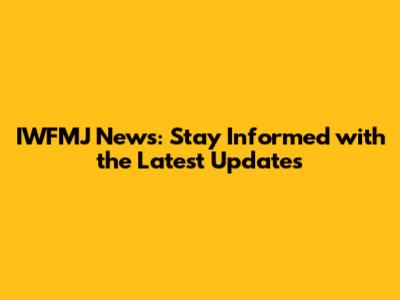 IWFMJ News: Stay Informed with the Latest Updates