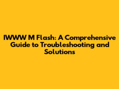IWWW M Flash: A Comprehensive Guide to Troubleshooting and Solutions