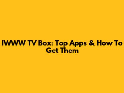 IWWW TV Box: Top Apps & How To Get Them