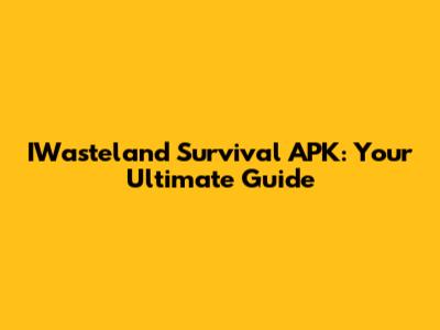 IWasteland Survival APK: Your Ultimate Guide