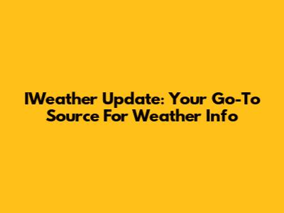 IWeather Update: Your Go-To Source For Weather Info