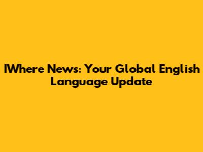 IWhere News: Your Global English Language Update