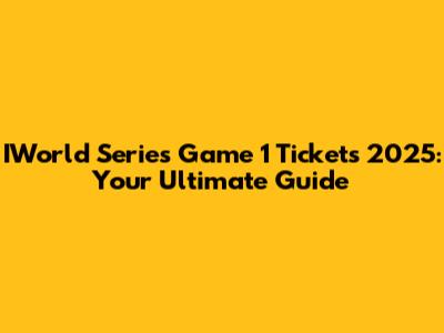 IWorld Series Game 1 Tickets 2025: Your Ultimate Guide