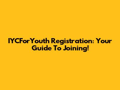 IYCForYouth Registration: Your Guide To Joining!