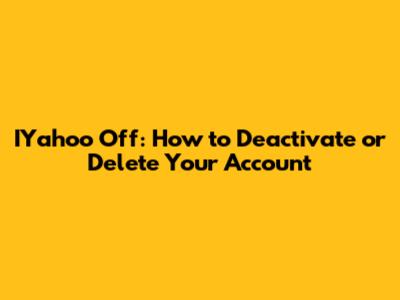 IYahoo Off: How to Deactivate or Delete Your Account