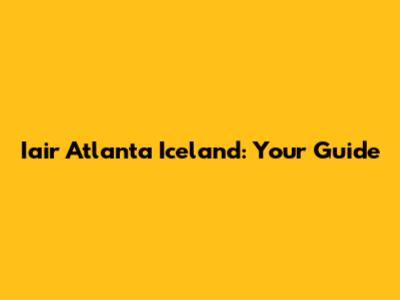 Iair Atlanta Iceland: Your Guide