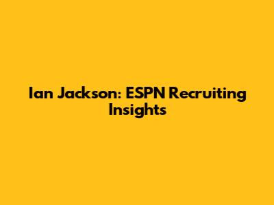 Ian Jackson: ESPN Recruiting Insights