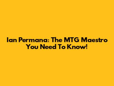 Ian Permana: The MTG Maestro You Need To Know!
