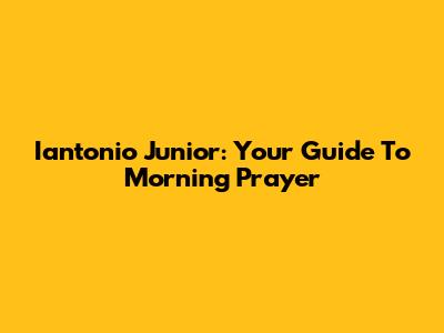 Iantonio Junior: Your Guide To Morning Prayer
