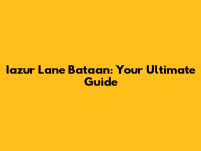 Iazur Lane Bataan: Your Ultimate Guide