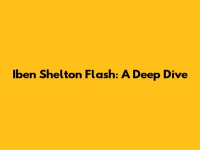 Iben Shelton Flash: A Deep Dive