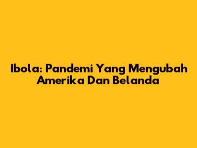 Ibola: Pandemi Yang Mengubah Amerika Dan Belanda