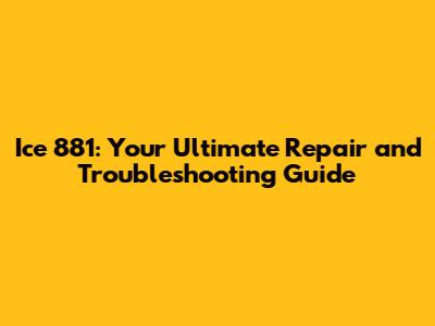 Ice 881: Your Ultimate Repair and Troubleshooting Guide