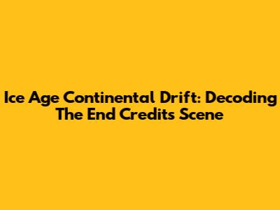 Ice Age Continental Drift: Decoding The End Credits Scene