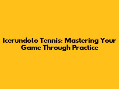 Icerundolo Tennis: Mastering Your Game Through Practice