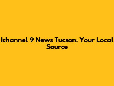 Ichannel 9 News Tucson: Your Local Source