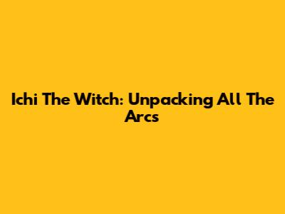 Ichi The Witch: Unpacking All The Arcs