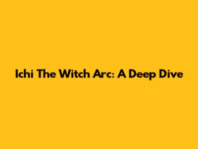 Ichi The Witch Arc: A Deep Dive