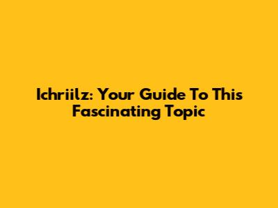 Ichriilz: Your Guide To This Fascinating Topic